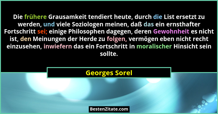 Die frühere Grausamkeit tendiert heute, durch die List ersetzt zu werden, und viele Soziologen meinen, daß das ein ernsthafter Fortsch... - Georges Sorel