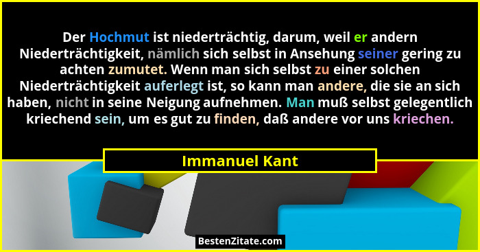Der Hochmut ist niederträchtig, darum, weil er andern Niederträchtigkeit, nämlich sich selbst in Ansehung seiner gering zu achten zumu... - Immanuel Kant