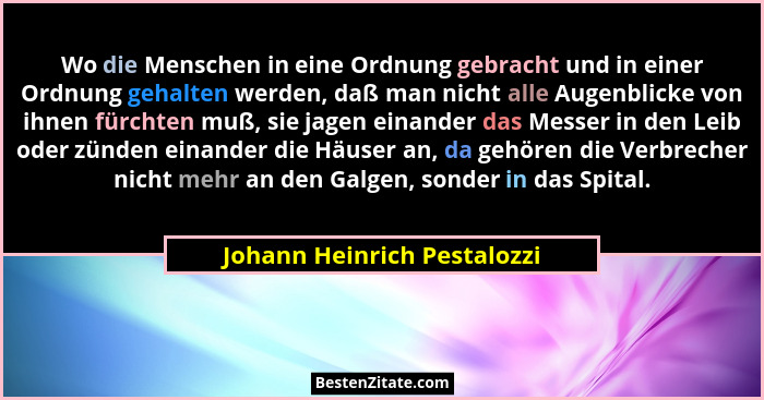 Wo die Menschen in eine Ordnung gebracht und in einer Ordnung gehalten werden, daß man nicht alle Augenblicke von ihnen f... - Johann Heinrich Pestalozzi