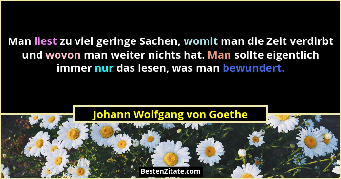 Man liest zu viel geringe Sachen, womit man die Zeit verdirbt und wovon man weiter nichts hat. Man sollte eigentlich imme... - Johann Wolfgang von Goethe