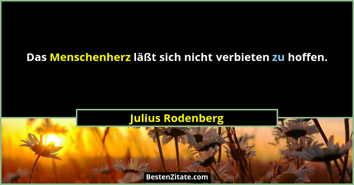 Das Menschenherz läßt sich nicht verbieten zu hoffen.... - Julius Rodenberg