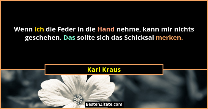 Wenn ich die Feder in die Hand nehme, kann mir nichts geschehen. Das sollte sich das Schicksal merken.... - Karl Kraus
