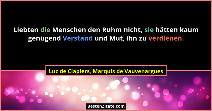 Liebten die Menschen den Ruhm nicht, sie hätten kaum genügend Verstand und Mut, ihn zu verdienen.... - Luc de Clapiers, Marquis de Vauvenargues