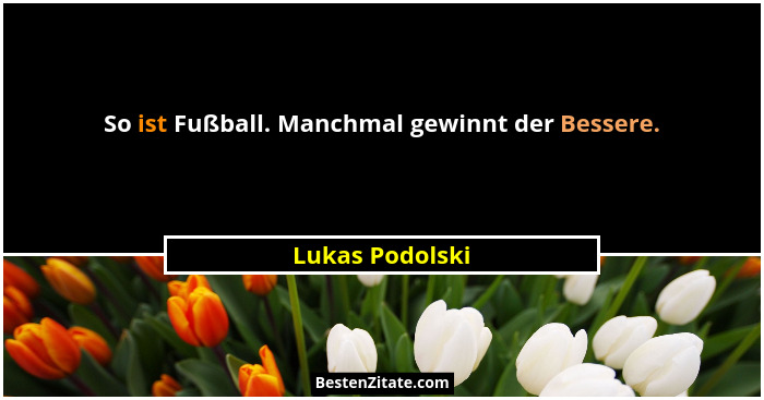 So ist Fußball. Manchmal gewinnt der Bessere.... - Lukas Podolski