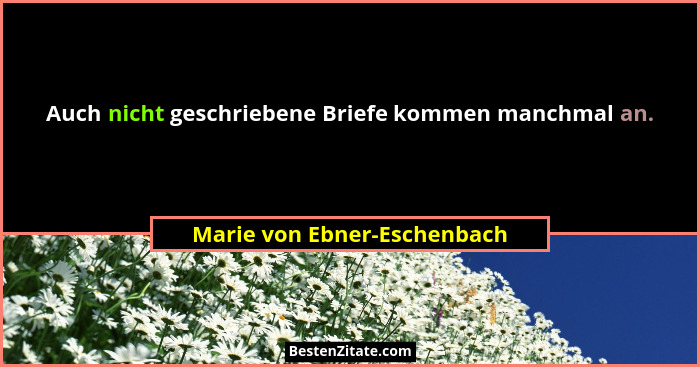 Auch nicht geschriebene Briefe kommen manchmal an.... - Marie von Ebner-Eschenbach