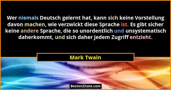 Wer niemals Deutsch gelernt hat, kann sich keine Vorstellung davon machen, wie verzwickt diese Sprache ist. Es gibt sicher keine andere S... - Mark Twain