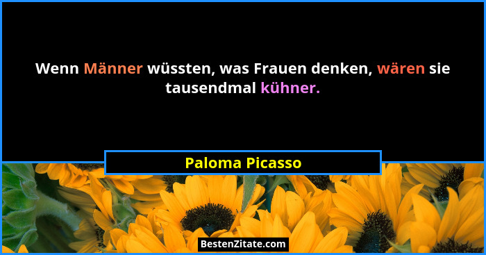 Wenn Männer wüssten, was Frauen denken, wären sie tausendmal kühner.... - Paloma Picasso