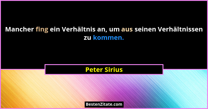 Mancher fing ein Verhältnis an, um aus seinen Verhältnissen zu kommen.... - Peter Sirius