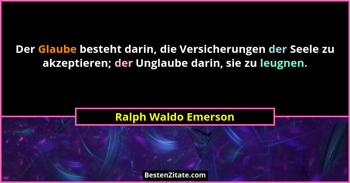 Der Glaube besteht darin, die Versicherungen der Seele zu akzeptieren; der Unglaube darin, sie zu leugnen.... - Ralph Waldo Emerson