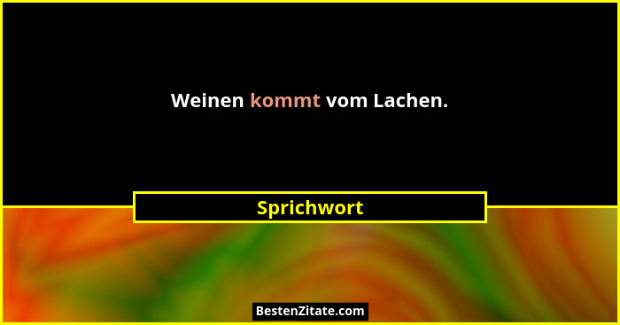 Weinen kommt vom Lachen.... - Sprichwort