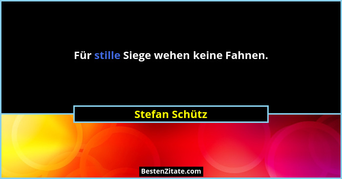 Für stille Siege wehen keine Fahnen.... - Stefan Schütz