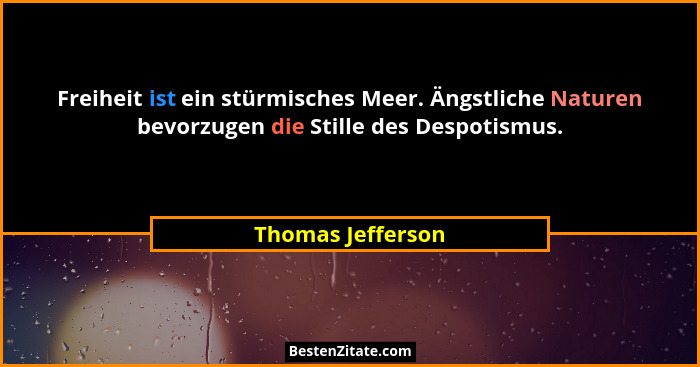 Freiheit ist ein stürmisches Meer. Ängstliche Naturen bevorzugen die Stille des Despotismus.... - Thomas Jefferson