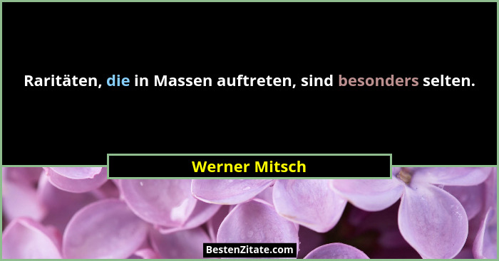 Raritäten, die in Massen auftreten, sind besonders selten.... - Werner Mitsch
