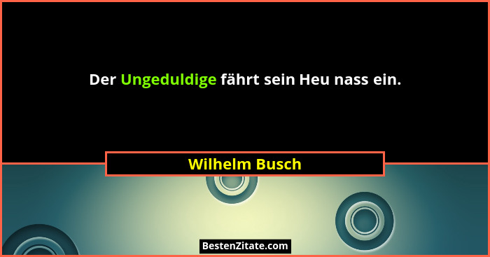 Der Ungeduldige fährt sein Heu nass ein.... - Wilhelm Busch