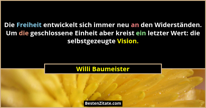 Die Freiheit entwickelt sich immer neu an den Widerständen. Um die geschlossene Einheit aber kreist ein letzter Wert: die selbstgez... - Willi Baumeister
