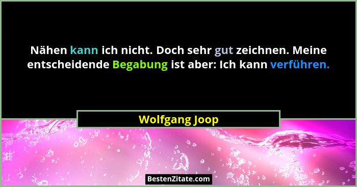 Nähen kann ich nicht. Doch sehr gut zeichnen. Meine entscheidende Begabung ist aber: Ich kann verführen.... - Wolfgang Joop