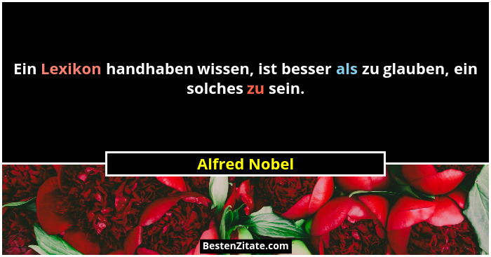 Ein Lexikon handhaben wissen, ist besser als zu glauben, ein solches zu sein.... - Alfred Nobel