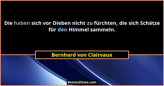 Die haben sich vor Dieben nicht zu fürchten, die sich Schätze für den Himmel sammeln.... - Bernhard von Clairvaux