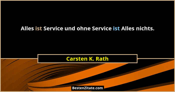 Alles ist Service und ohne Service ist Alles nichts.... - Carsten K. Rath