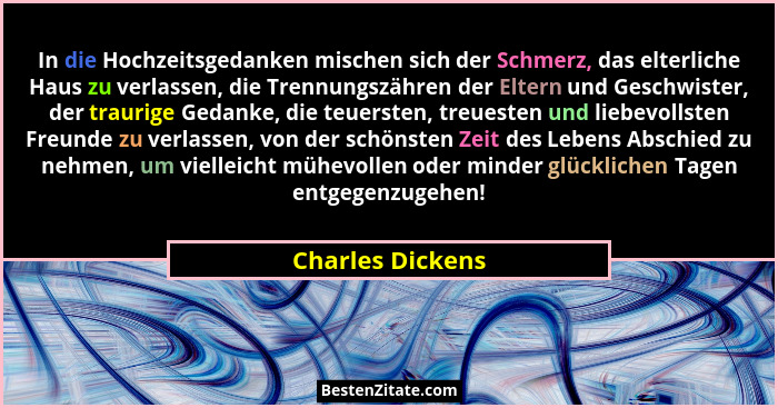 In die Hochzeitsgedanken mischen sich der Schmerz, das elterliche Haus zu verlassen, die Trennungszähren der Eltern und Geschwister,... - Charles Dickens