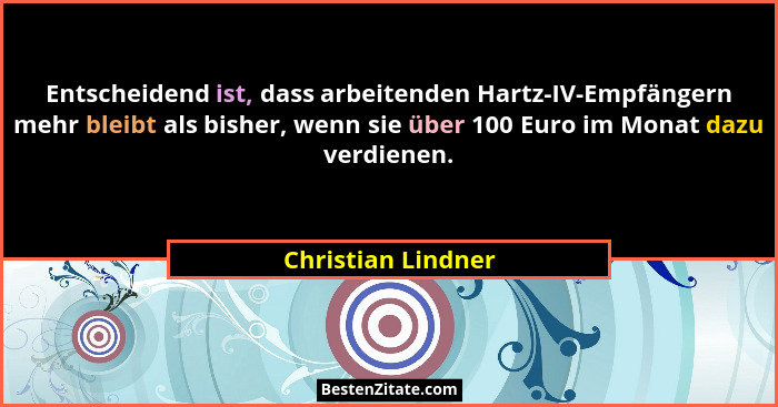 Entscheidend ist, dass arbeitenden Hartz-IV-Empfängern mehr bleibt als bisher, wenn sie über 100 Euro im Monat dazu verdienen.... - Christian Lindner