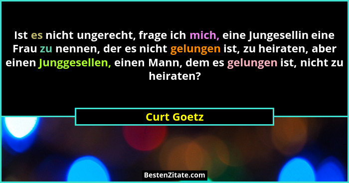 Ist es nicht ungerecht, frage ich mich, eine Jungesellin eine Frau zu nennen, der es nicht gelungen ist, zu heiraten, aber einen Junggese... - Curt Goetz