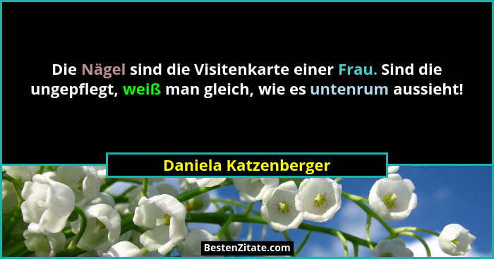 Die Nägel sind die Visitenkarte einer Frau. Sind die ungepflegt, weiß man gleich, wie es untenrum aussieht!... - Daniela Katzenberger