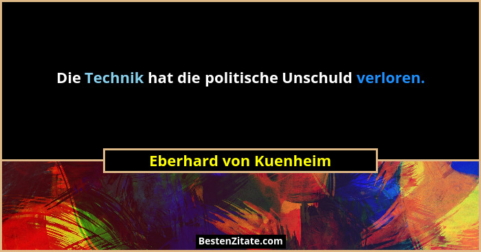 Die Technik hat die politische Unschuld verloren.... - Eberhard von Kuenheim