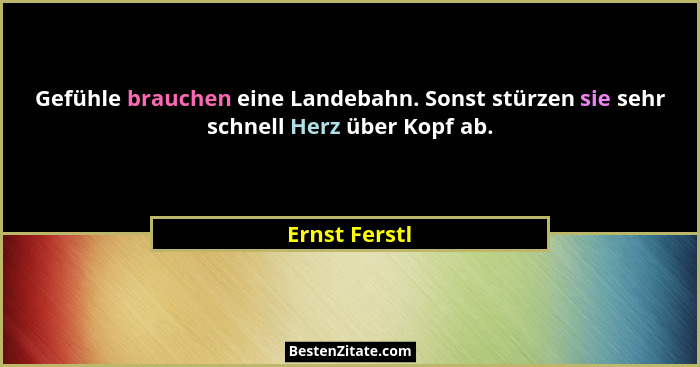 Gefühle brauchen eine Landebahn. Sonst stürzen sie sehr schnell Herz über Kopf ab.... - Ernst Ferstl