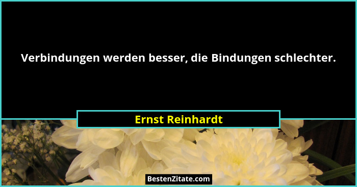 Verbindungen werden besser, die Bindungen schlechter.... - Ernst Reinhardt