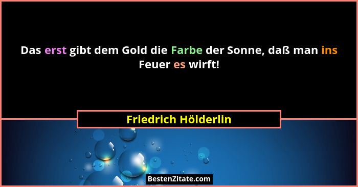 Das erst gibt dem Gold die Farbe der Sonne, daß man ins Feuer es wirft!... - Friedrich Hölderlin
