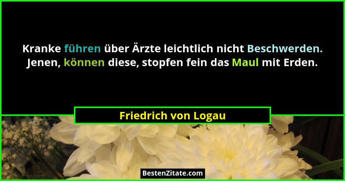 Kranke führen über Ärzte leichtlich nicht Beschwerden. Jenen, können diese, stopfen fein das Maul mit Erden.... - Friedrich von Logau