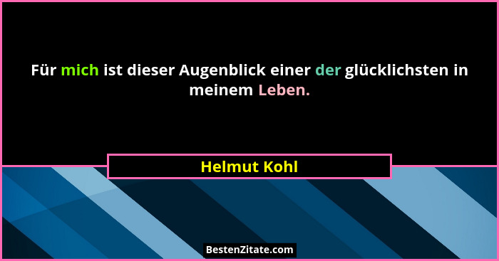 Für mich ist dieser Augenblick einer der glücklichsten in meinem Leben.... - Helmut Kohl