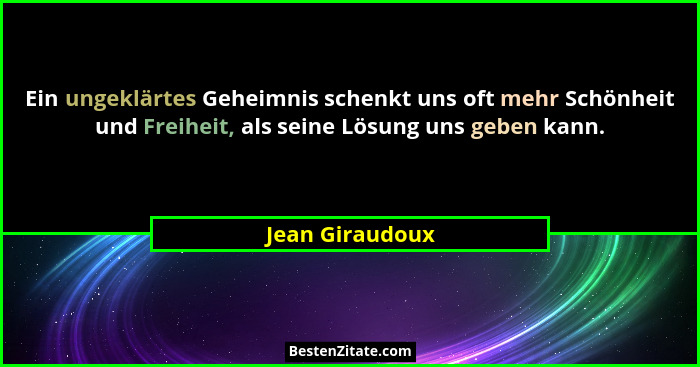 Ein ungeklärtes Geheimnis schenkt uns oft mehr Schönheit und Freiheit, als seine Lösung uns geben kann.... - Jean Giraudoux