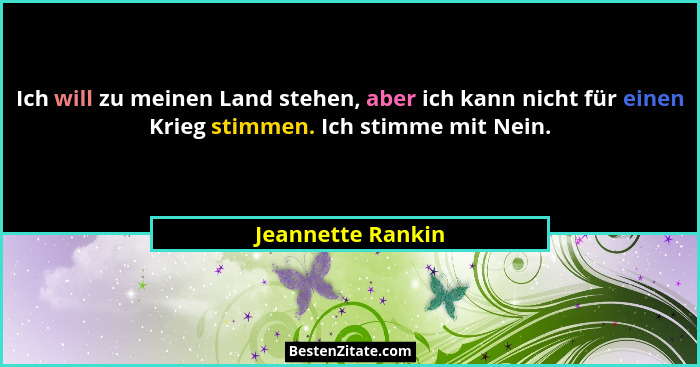 Ich will zu meinen Land stehen, aber ich kann nicht für einen Krieg stimmen. Ich stimme mit Nein.... - Jeannette Rankin