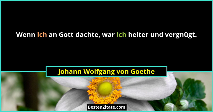 Wenn ich an Gott dachte, war ich heiter und vergnügt.... - Johann Wolfgang von Goethe