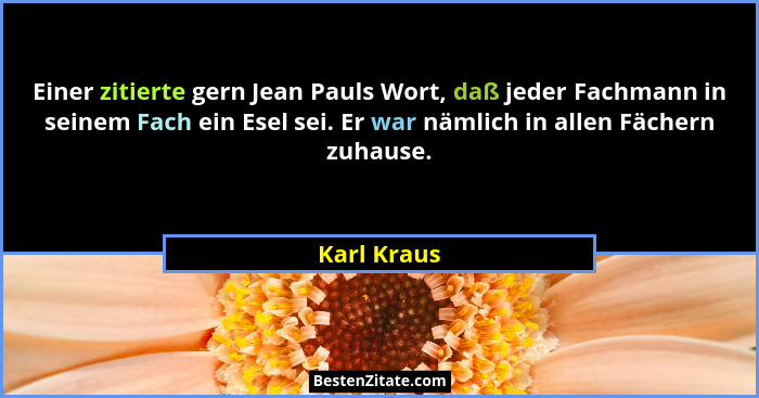 Einer zitierte gern Jean Pauls Wort, daß jeder Fachmann in seinem Fach ein Esel sei. Er war nämlich in allen Fächern zuhause.... - Karl Kraus
