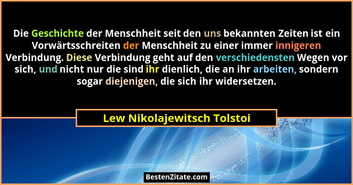Die Geschichte der Menschheit seit den uns bekannten Zeiten ist ein Vorwärtsschreiten der Menschheit zu einer immer innig... - Lew Nikolajewitsch Tolstoi