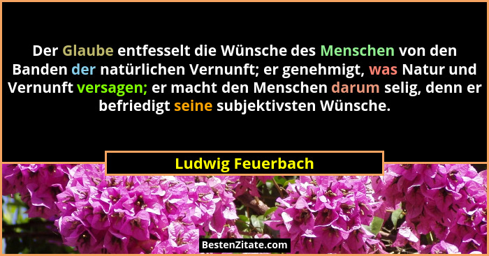 Der Glaube entfesselt die Wünsche des Menschen von den Banden der natürlichen Vernunft; er genehmigt, was Natur und Vernunft versag... - Ludwig Feuerbach