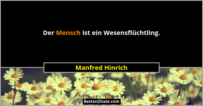 Der Mensch ist ein Wesensflüchtling.... - Manfred Hinrich