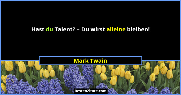 Hast du Talent? – Du wirst alleine bleiben!... - Mark Twain