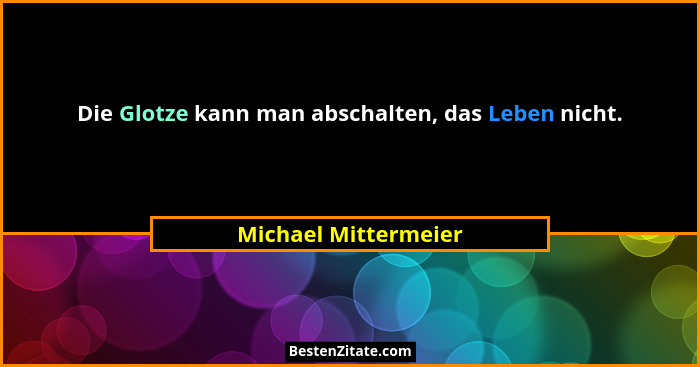 Die Glotze kann man abschalten, das Leben nicht.... - Michael Mittermeier
