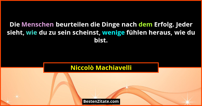 Die Menschen beurteilen die Dinge nach dem Erfolg. Jeder sieht, wie du zu sein scheinst, wenige fühlen heraus, wie du bist.... - Niccolò Machiavelli