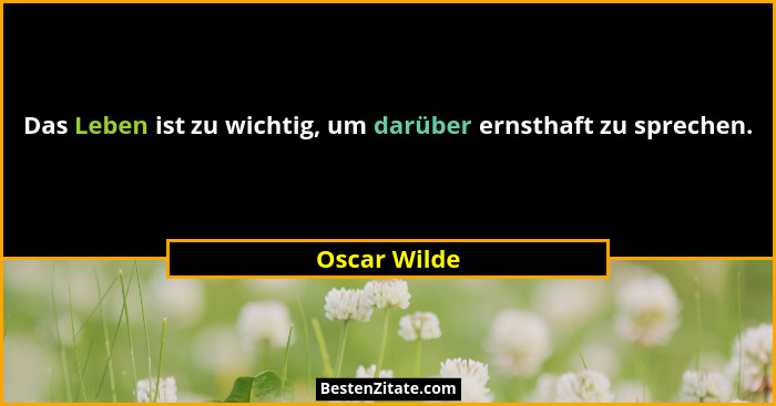 Das Leben ist zu wichtig, um darüber ernsthaft zu sprechen.... - Oscar Wilde