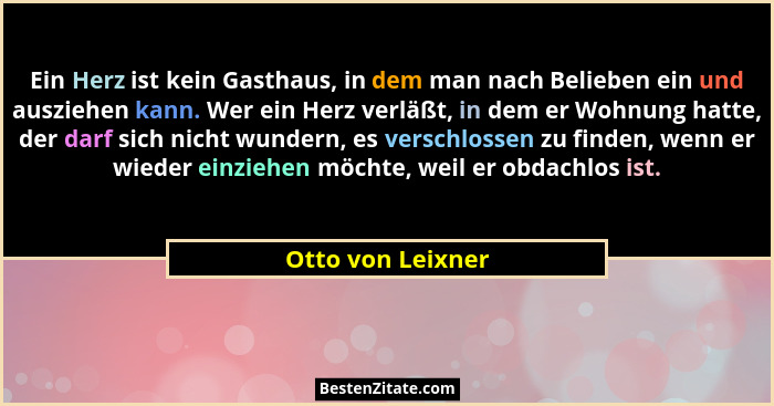 Ein Herz ist kein Gasthaus, in dem man nach Belieben ein und ausziehen kann. Wer ein Herz verläßt, in dem er Wohnung hatte, der dar... - Otto von Leixner