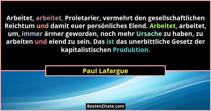 Arbeitet, arbeitet, Proletarier, vermehrt den gesellschaftlichen Reichtum und damit euer persönliches Elend. Arbeitet, arbeitet, um, i... - Paul Lafargue