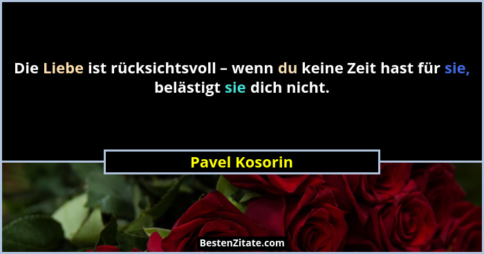 Die Liebe ist rücksichtsvoll – wenn du keine Zeit hast für sie, belästigt sie dich nicht.... - Pavel Kosorin