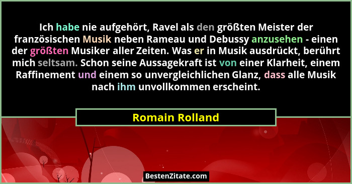 Ich habe nie aufgehört, Ravel als den größten Meister der französischen Musik neben Rameau und Debussy anzusehen - einen der größten... - Romain Rolland