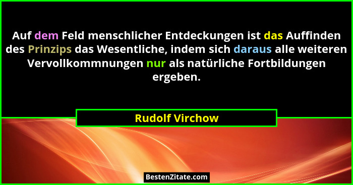 Auf dem Feld menschlicher Entdeckungen ist das Auffinden des Prinzips das Wesentliche, indem sich daraus alle weiteren Vervollkommnun... - Rudolf Virchow