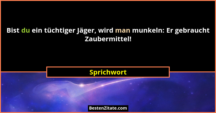 Bist du ein tüchtiger Jäger, wird man munkeln: Er gebraucht Zaubermittel!... - Sprichwort